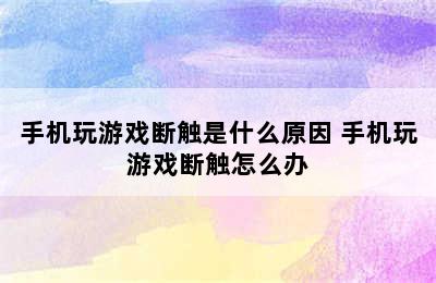 手机玩游戏断触是什么原因 手机玩游戏断触怎么办